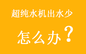 超纯水机出水少怎么办?